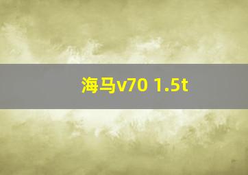 海马v70 1.5t